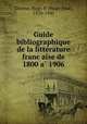 Guide bibliographique de la litte?rature franc?aise de 1800 a? 1906, Thieme, Hugo P. (Hugo Paul), 1870-1940 
