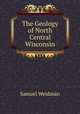 The Geology of North Central Wisconsin, Samuel Weidman 