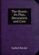 The House: Its Plan, Decoration and Care, Isabel Bevier 