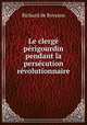Le clerge perigourdin pendant la persecution revolutionnaire, Richard de Boysson 