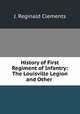 History of First Regiment of Infantry: The Louisville Legion and Other ., J. Reginald Clements 