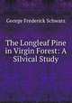 The Longleaf Pine in Virgin Forest: A Silvical Study, George Frederick Schwarz 