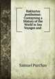 Hakluytus posthumus: Contayning a History of the World in Sea Voyages and ., Samuel Purchas 