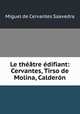 Le theatre edifiant: Cervantes, Tirso de Molina, Calderon, Saavedra Miguel Cervantes 