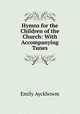 Hymns for the Children of the Church: With Accompanying Tunes, Emily Ayckbowm 