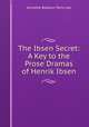 The Ibsen Secret: A Key to the Prose Dramas of Henrik Ibsen, Jennette Barbour Perry Lee 