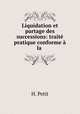 Liquidation et partage des successions: traite pratique conforme a la ., H. Petit 
