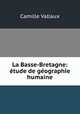 La Basse-Bretagne: etude de geographie humaine, Camille Vallaux 
