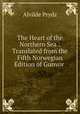 The Heart of the Northern Sea.: Translated from the Fifth Norwegian Edition of Gunvor ., Alvilde Prydz 