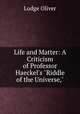 Life and Matter: A Criticism of Professor Haeckel`s "Riddle of the Universe,", Lodge Oliver 