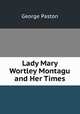 Lady Mary Wortley Montagu and Her Times, George Paston 