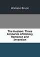 The Hudson: Three Centuries of History, Romance and Invention, Wallace Bruce 