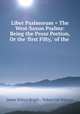 Liber Psalmorum = The West-Saxon Psalms: Being the Prose Portion, Or the 