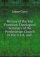 History of the San Francisco Theological Seminary of the Presbyterian Church in the U.S.A. and ., James Curry 