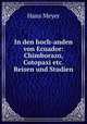 In den hoch-anden von Ecuador: Chimborazo, Cotopaxi etc. Reisen und Studien, Hans Meyer 