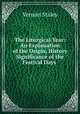The Liturgical Year: An Explanation of the Origin, History & Significance of the Festival Days ., Vernon Staley 