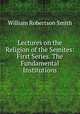 Lectures on the Religion of the Semites: First Series. The Fundamental Institutions, William Robertson Smith 