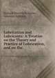 Lubrication and Lubricants: A Treatise on the Theory and Practice of Lubrication, and on the ., Richard Mountford Deeley 