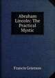 Abraham Lincoln: The Practical Mystic, Francis Grierson 