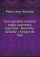 Les nouvelles societes anglo-saxonnes: Australie--Nouvelle- Zelande--Afrique du Sud, Pierre Leroy-Beaulieu 