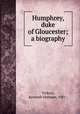 Humphrey, duke of Gloucester; a biography, Vickers, Kenneth Hotham, 1881- 