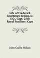 Life of Frederick Courtenay Selous, D.S.O., Capt. 25th Royal Fusiliers: Capt ., John Guille Millais 