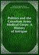 Politics and the Canadian Army Medical Corps: A History of Intrigue ., Herbert Alexander Bruce, Hector Willoughby Charlesworth 