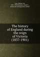 The history of England during the reign of Victoria (1837-1901), Low, Sidney, Sir, 1857-1932,Sanders, Lloyd C., [from old catalog] joint author 