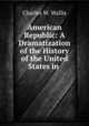 American Republic: A Dramatization of the History of the United States in ., Charles W. Wallis 