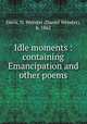 Idle moments : containing Emancipation and other poems, Davis, D. Webster (Daniel Webster), b. 1862 
