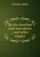 By the Aurelian wall microform : and other elegies, Carman Bliss 
