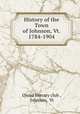 History of the Town of Johnson, Vt. 1784-1904, Oread literary club , Johnson, Vt 