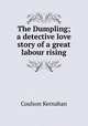 The Dumpling; a detective love story of a great labour rising, Kernahan Coulson 