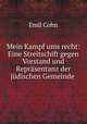 Mein Kampf ums recht: Eine Streitschift gegen Vorstand und Reprasentanz der judischen Gemeinde ., Emil Cohn 
