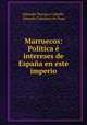 Marruecos: Politica e intereses de Espana en este imperio, Eduardo Torroja y Caballe 