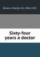 Sixty-four years a doctor, Brown, Charles, Sir, 1836-1925 