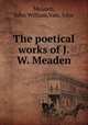 The poetical works of J.W. Meaden, Meaden, John William,Vale, John 