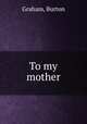 To my mother, Graham, Burton 