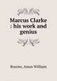 Marcus Clarke : his work and genius, Brazier, Amos William 