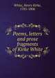 Poems, letters and prose fragments of Kirke White, White, Henry Kirke, 1785-1806 