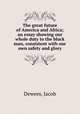 The great future of America and Africa; an essay showing our whole duty to the black man, consistent with our own safety and glory, Dewees, Jacob 