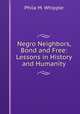 Negro Neighbors, Bond and Free: Lessons in History and Humanity, Phila M. Whipple 