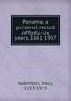 Panama; a personal record of forty-six years, 1861-1907, Robinson, Tracy, 1833-1915 