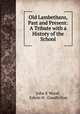 Old Lambethans, Past and Present: A Tribute with a History of the School, John E Wood, Edwin H . Goodfellow 