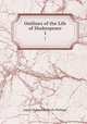 Outlines of the Life of Shakespeare. 1, James Orchard Halliwell-Phillipps 