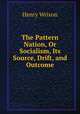 The Pattern Nation, Or Socialism, Its Source, Drift, and Outcome, Henry Wrixon 