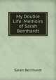 My Double Life: Memoirs of Sarah Bernhardt, Sarah Bernhardt 