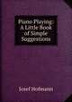 Piano Playing: A Little Book of Simple Suggestions, Josef Hofmann 