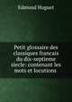 Petit glossaire des classiques francais du dix-septieme siecle: contenant les mots et locutions ., Edmond Huguet 