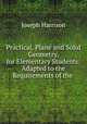 Practical, Plane and Solid Geometry, for Elementary Students: Adapted to the Requirements of the ., Joseph Harrison 